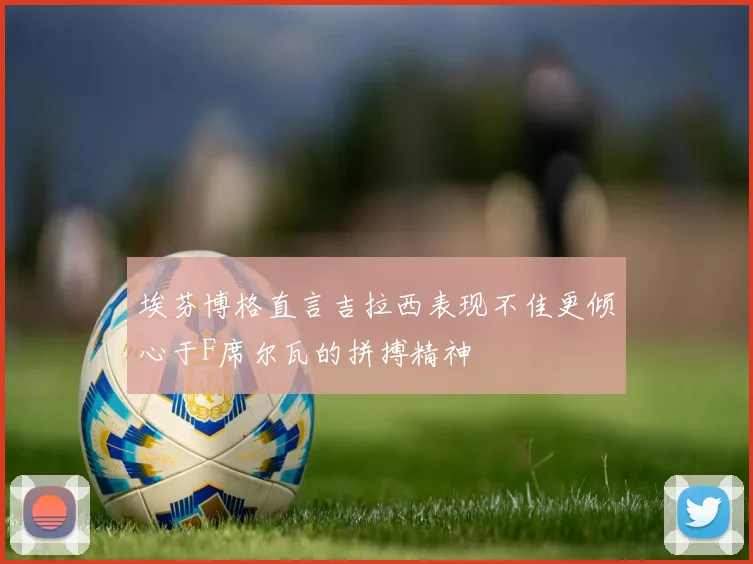 埃芬博格直言吉拉西表现不佳更倾心于F席尔瓦的拼搏精神