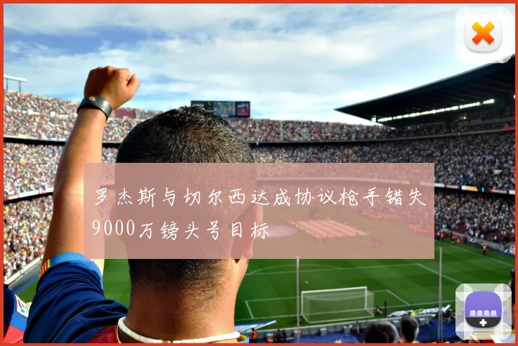 罗杰斯与切尔西达成协议枪手错失9000万镑头号目标