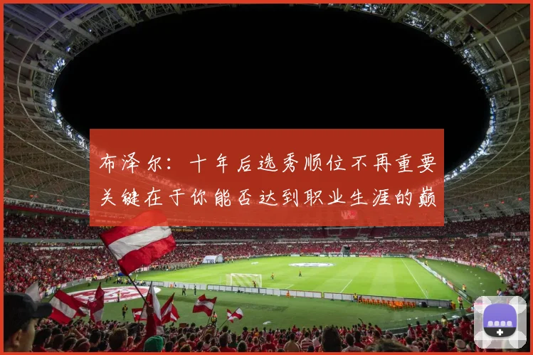 布泽尔：十年后选秀顺位不再重要关键在于你能否达到职业生涯的巅峰