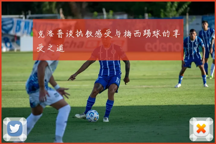 克洛普谈执教感受与梅西踢球的享受之道