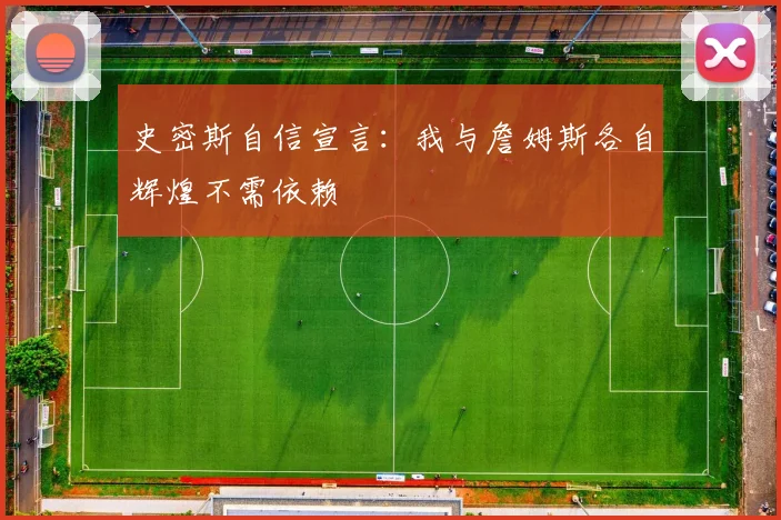 史密斯自信宣言：我与詹姆斯各自辉煌不需依赖