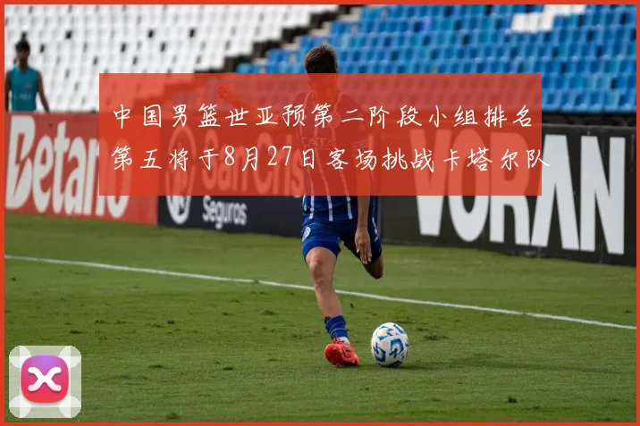 中国男篮世亚预第二阶段小组排名第五将于8月27日客场挑战卡塔尔队