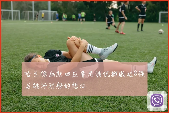 哈兰德幽默回应鲁尼调侃挪威进8强后跳河划船的想法