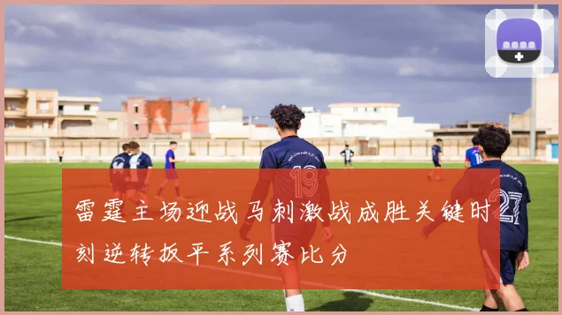 雷霆主场迎战马刺激战成胜关键时刻逆转扳平系列赛比分