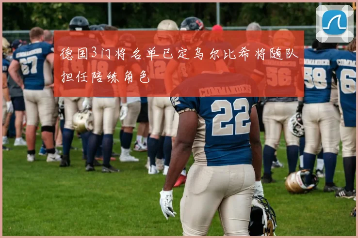 德国3门将名单已定乌尔比希将随队担任陪练角色