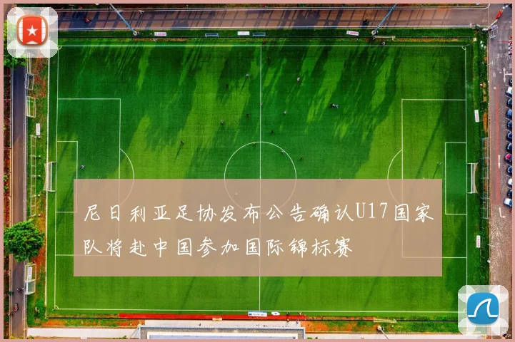 尼日利亚足协发布公告确认U17国家队将赴中国参加国际锦标赛