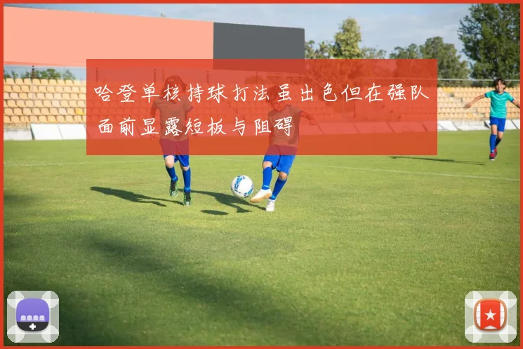 哈登单核持球打法虽出色但在强队面前显露短板与阻碍