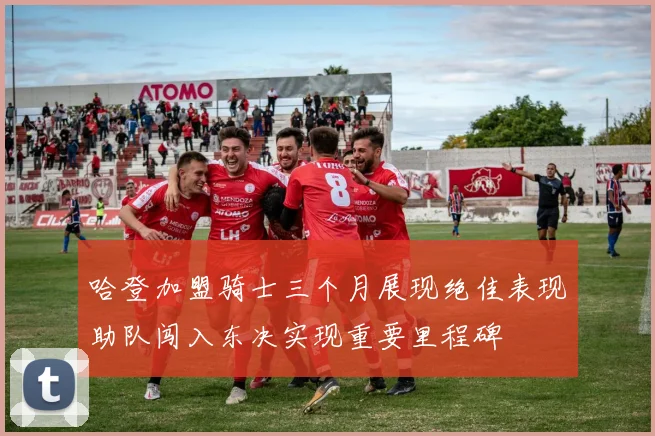 哈登加盟骑士三个月展现绝佳表现助队闯入东决实现重要里程碑
