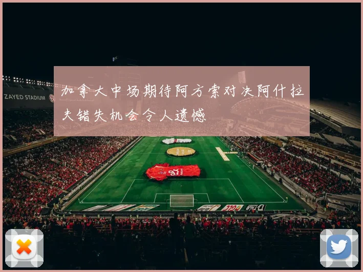 加拿大中场期待阿方索对决阿什拉夫错失机会令人遗憾