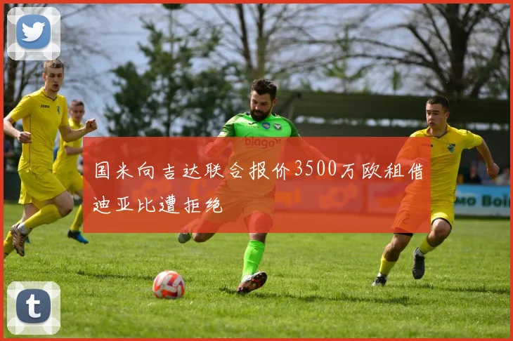 国米向吉达联合报价3500万欧租借迪亚比遭拒绝