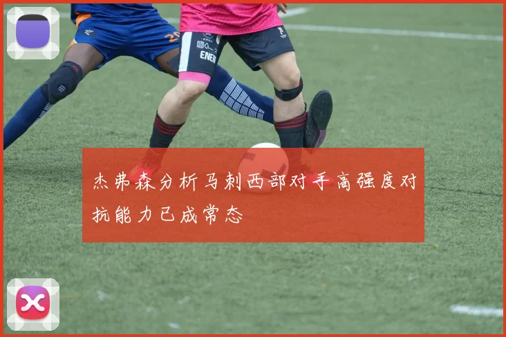 杰弗森分析马刺西部对手高强度对抗能力已成常态