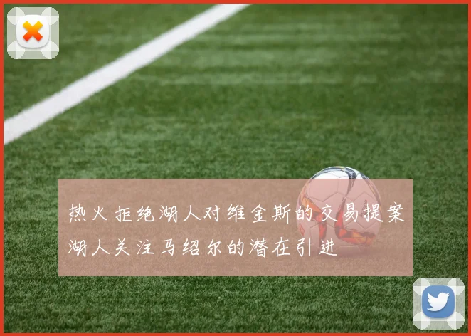 热火拒绝湖人对维金斯的交易提案湖人关注马绍尔的潜在引进