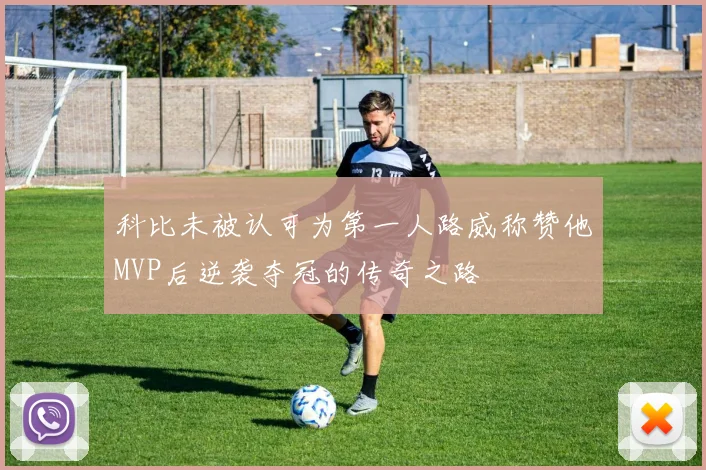 科比未被认可为第一人路威称赞他MVP后逆袭夺冠的传奇之路