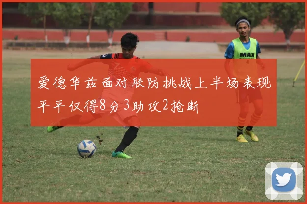 爱德华兹面对联防挑战上半场表现平平仅得8分3助攻2抢断
